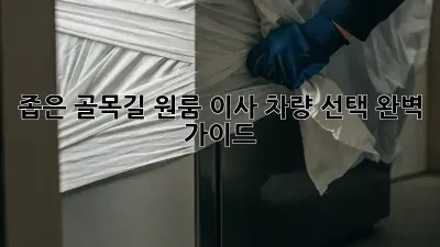 좁은 골목길 원룸 이사? 차량 선택 완벽 가이드!