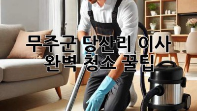무주군 당산리 이사🧹✨ 완벽 청소 꿀팁! 💎