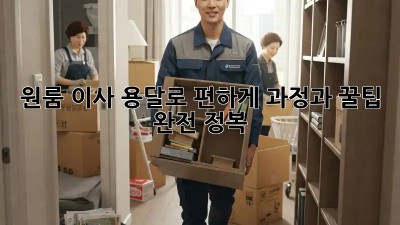 원룸 이사, 용달로 편하게! 과정과 꿀팁 완전 정복